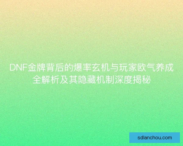 DNF金牌背后的爆率玄机与玩家欧气养成全解析及其隐藏机制深度揭秘