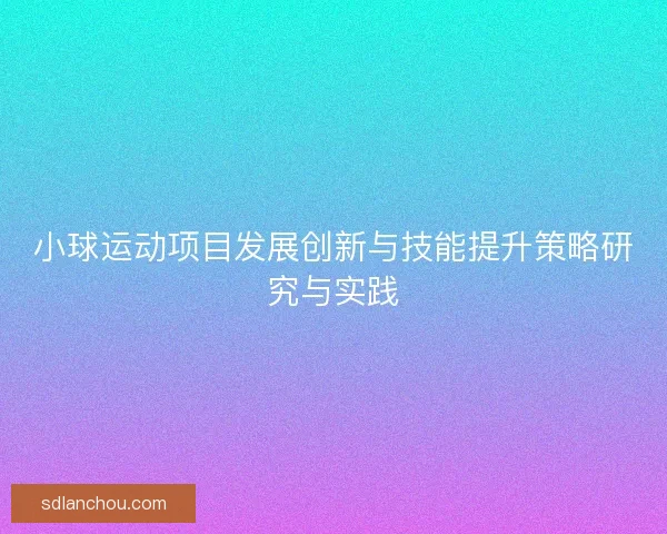 小球运动项目发展创新与技能提升策略研究与实践