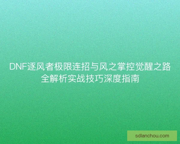 DNF逐风者极限连招与风之掌控觉醒之路全解析实战技巧深度指南