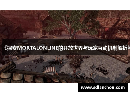 《探索MORTALONLINE的开放世界与玩家互动机制解析》