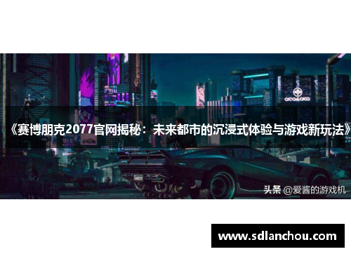 《赛博朋克2077官网揭秘：未来都市的沉浸式体验与游戏新玩法》