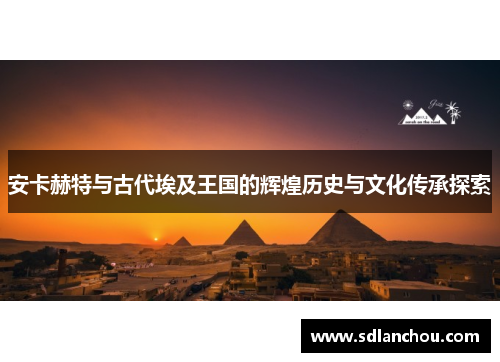 安卡赫特与古代埃及王国的辉煌历史与文化传承探索