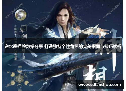 逆水寒捏脸数据分享 打造独特个性角色的完美指南与技巧解析